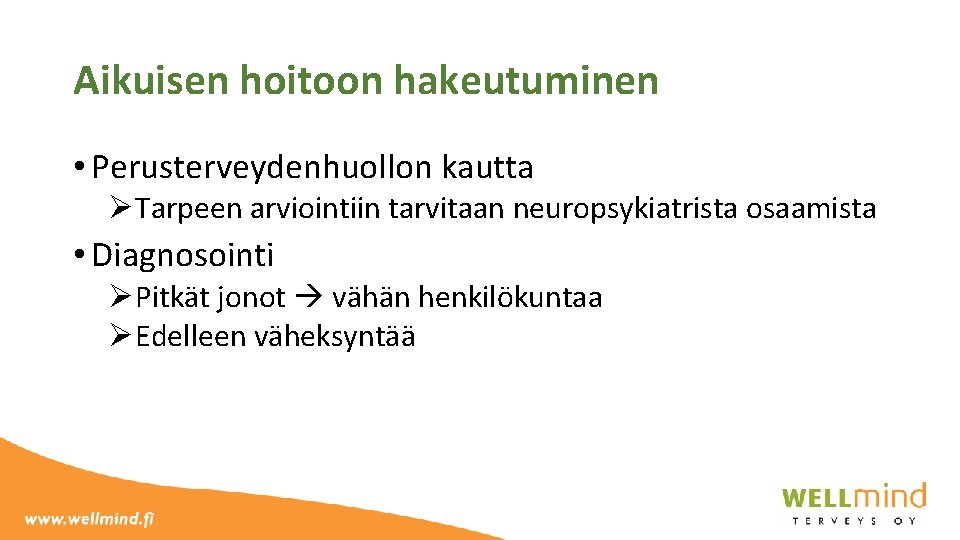 Aikuisen hoitoon hakeutuminen • Perusterveydenhuollon kautta ØTarpeen arviointiin tarvitaan neuropsykiatrista osaamista • Diagnosointi ØPitkät