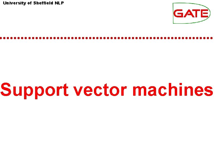 University of Sheffield NLP Support vector machines University of Sheffield NLP Support vector machines