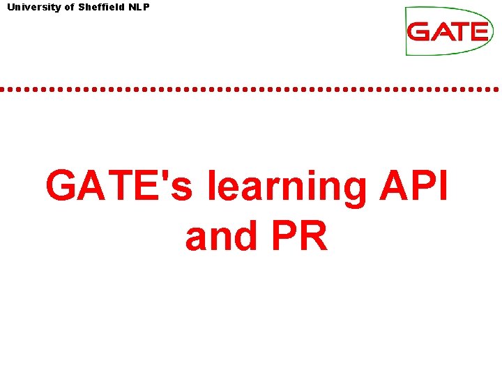 University of Sheffield NLP GATE's learning API and PR University of Sheffield NLP GATE's learning API and PR