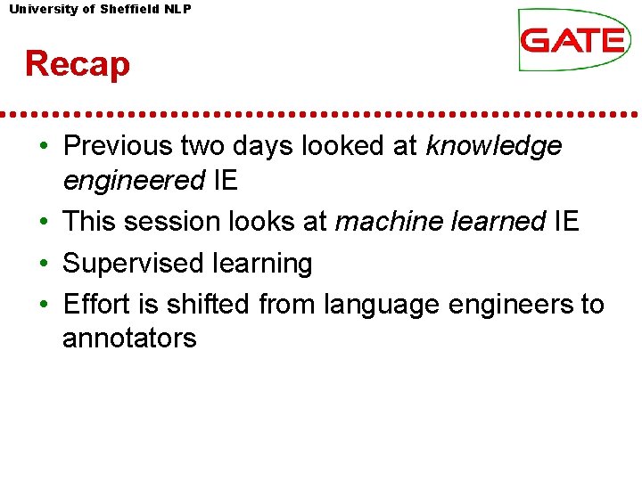 University of Sheffield NLP Recap • Previous two days looked at knowledge engineered IE University of Sheffield NLP Recap • Previous two days looked at knowledge engineered IE