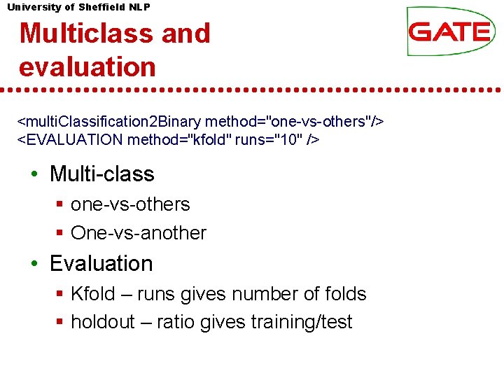 University of Sheffield NLP Multiclass and evaluation <multi. Classification 2 Binary method="one-vs-others"/> <EVALUATION method="kfold" University of Sheffield NLP Multiclass and evaluation <multi. Classification 2 Binary method="one-vs-others"/> <EVALUATION method="kfold"