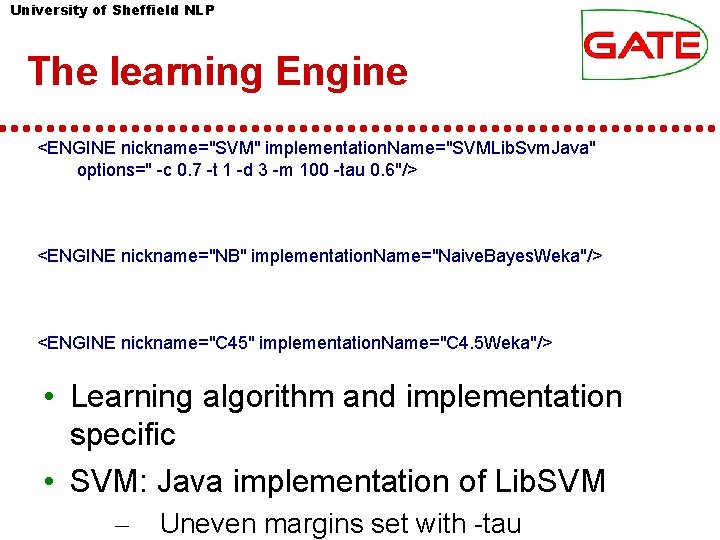 University of Sheffield NLP The learning Engine <ENGINE nickname="SVM" implementation. Name="SVMLib. Svm. Java" options=" University of Sheffield NLP The learning Engine <ENGINE nickname="SVM" implementation. Name="SVMLib. Svm. Java" options="