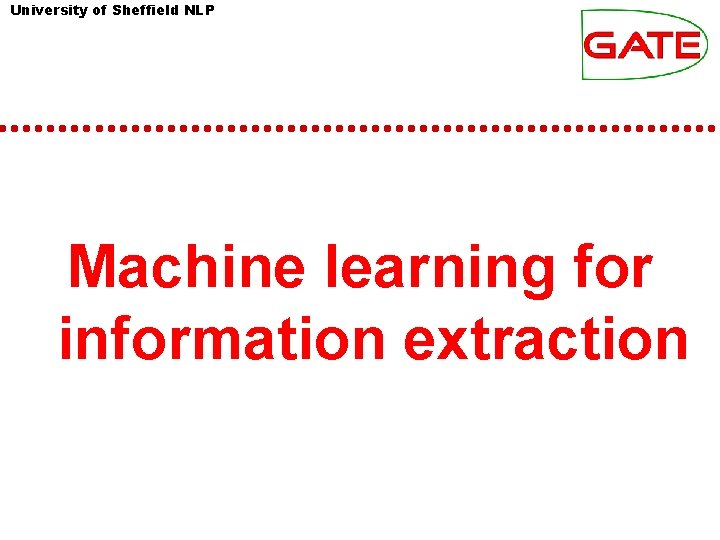University of Sheffield NLP Machine learning for information extraction University of Sheffield NLP Machine learning for information extraction