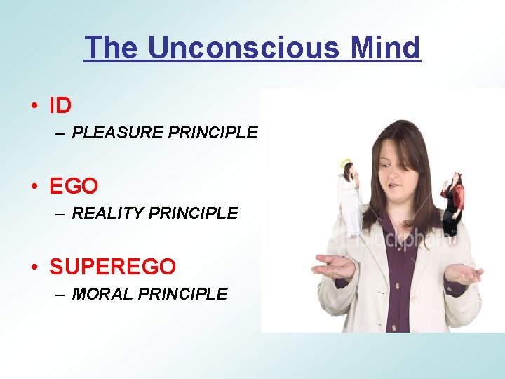 The Unconscious Mind • ID – PLEASURE PRINCIPLE • EGO – REALITY PRINCIPLE •