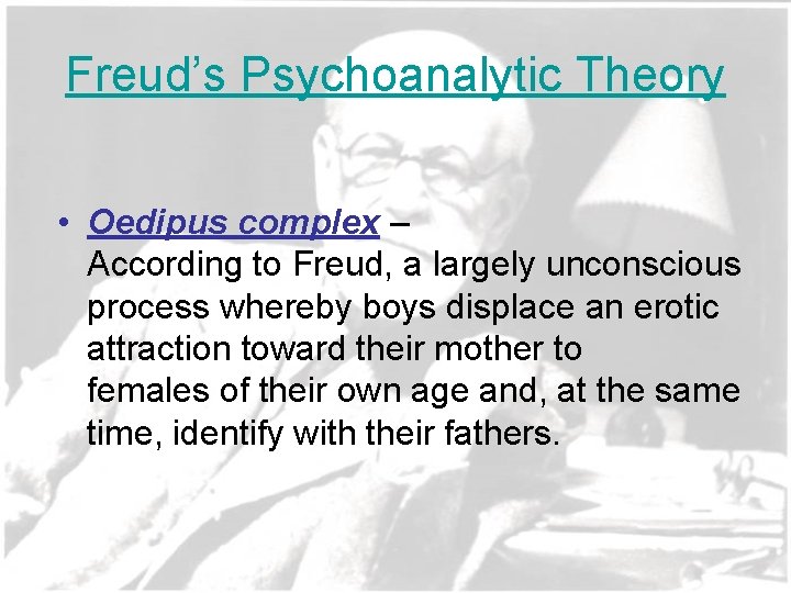 Freud’s Psychoanalytic Theory • Oedipus complex – According to Freud, a largely unconscious process