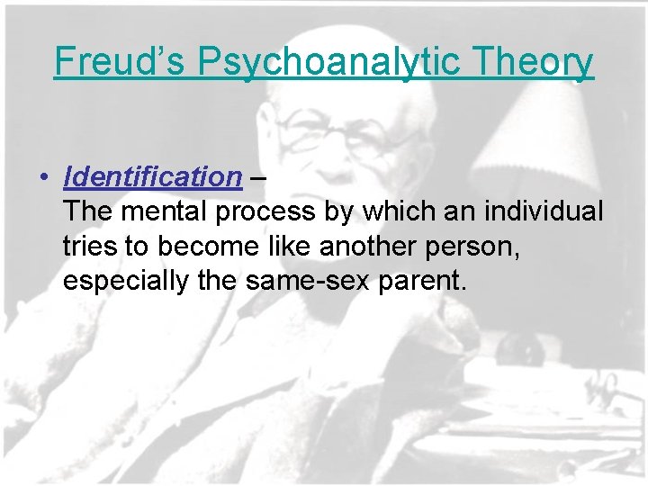 Freud’s Psychoanalytic Theory • Identification – The mental process by which an individual tries