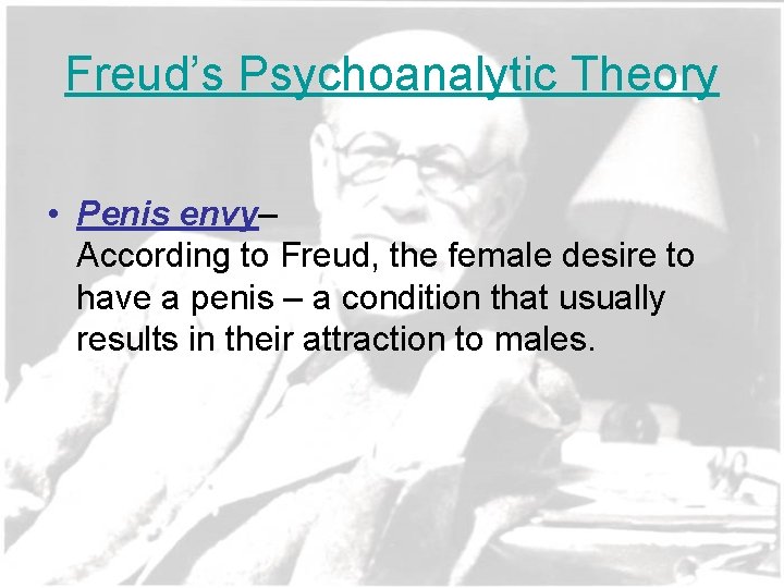 Freud’s Psychoanalytic Theory • Penis envy– According to Freud, the female desire to have