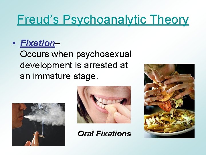 Freud’s Psychoanalytic Theory • Fixation– Occurs when psychosexual development is arrested at an immature