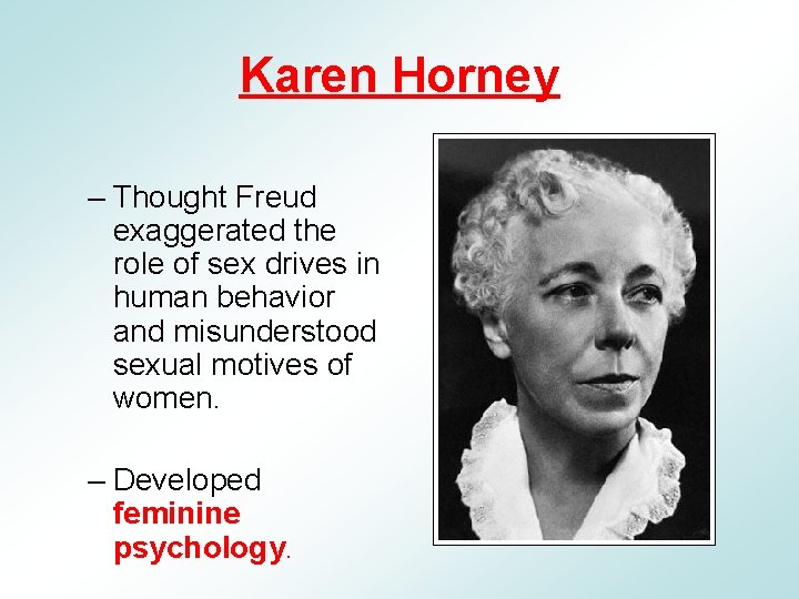 Karen Horney – Thought Freud exaggerated the role of sex drives in human behavior