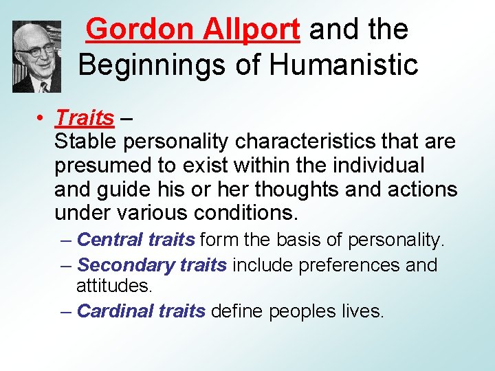 Gordon Allport and the Beginnings of Humanistic • Traits – Stable personality characteristics that