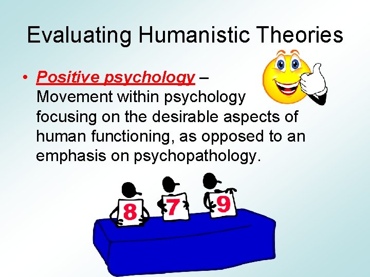 Evaluating Humanistic Theories • Positive psychology – Movement within psychology focusing on the desirable