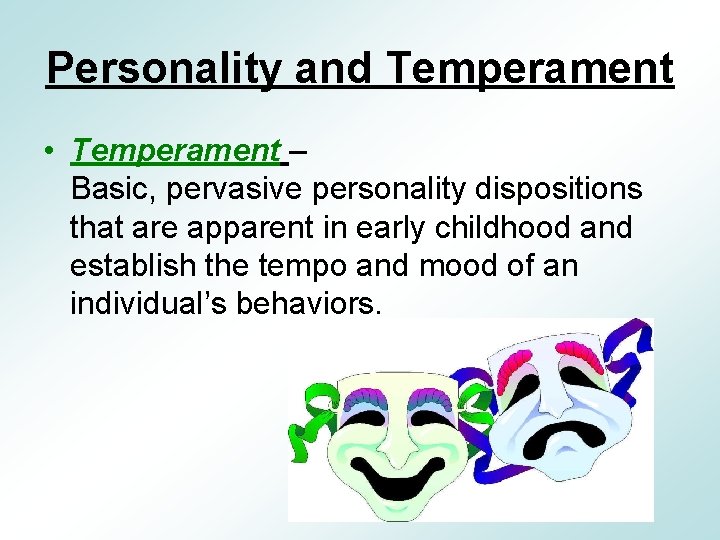 Personality and Temperament • Temperament – Basic, pervasive personality dispositions that are apparent in