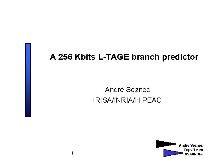 A 256 Kbits L-TAGE branch predictor André Seznec IRISA/INRIA/HIPEAC 1 André Seznec Caps Team