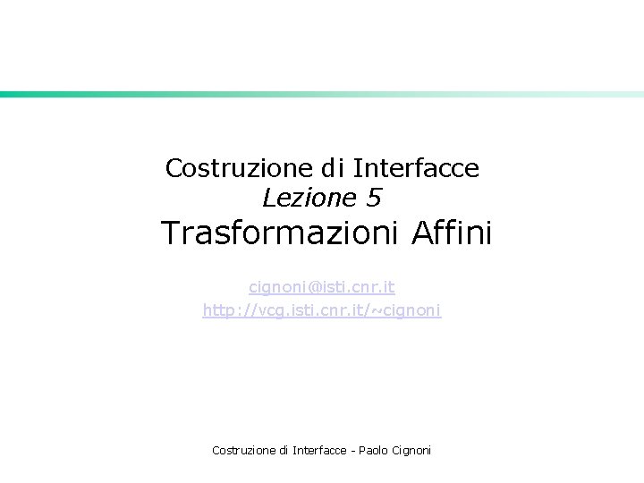 Costruzione di Interfacce Lezione 5 Trasformazioni Affini cignoni@isti. cnr. it http: //vcg. isti. cnr.