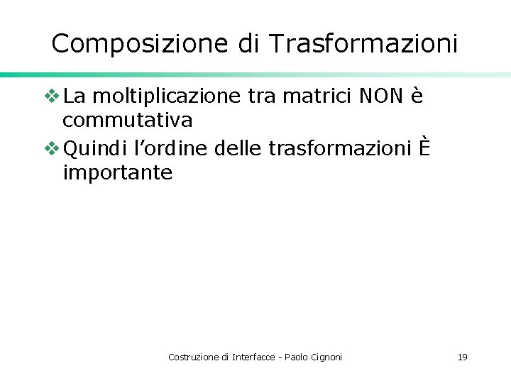 Composizione di Trasformazioni v La moltiplicazione tra matrici NON è commutativa v Quindi l’ordine