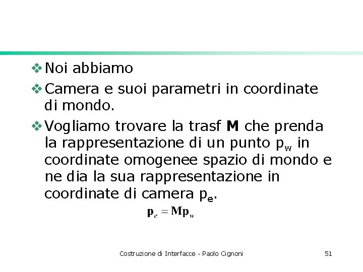 v Noi abbiamo v Camera e suoi parametri in coordinate di mondo. v Vogliamo