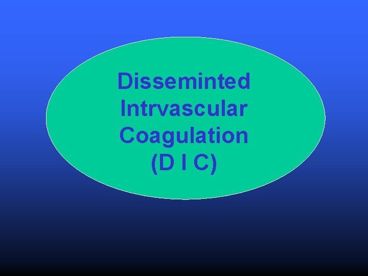 Disseminted Intrvascular Coagulation (D I C) 