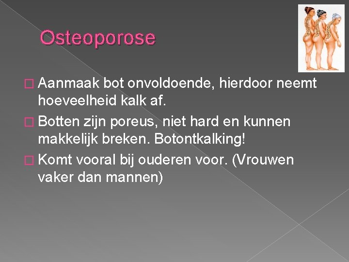 Osteoporose � Aanmaak bot onvoldoende, hierdoor neemt hoeveelheid kalk af. � Botten zijn poreus,