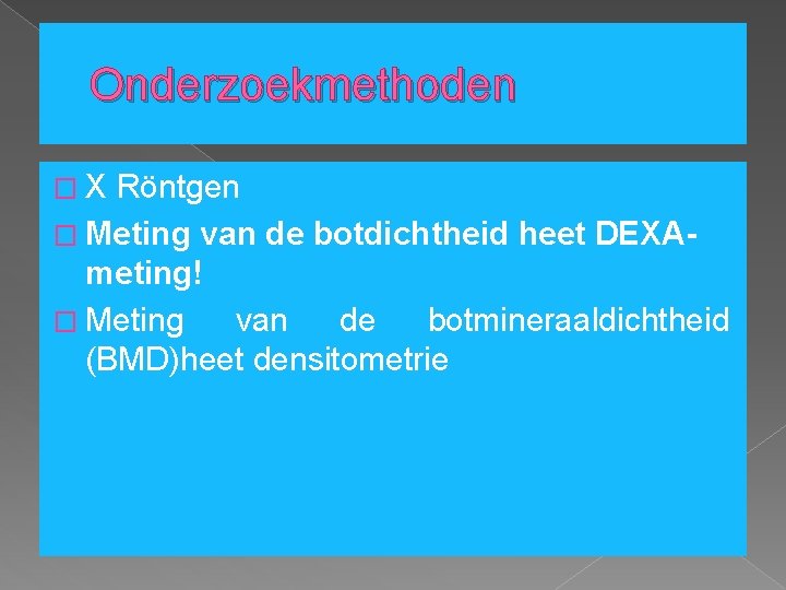 Onderzoekmethoden � X Röntgen � Meting van de botdichtheid heet DEXAmeting! � Meting van