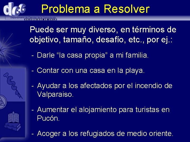 Problema a Resolver Puede ser muy diverso, en términos de objetivo, tamaño, desafío, etc.