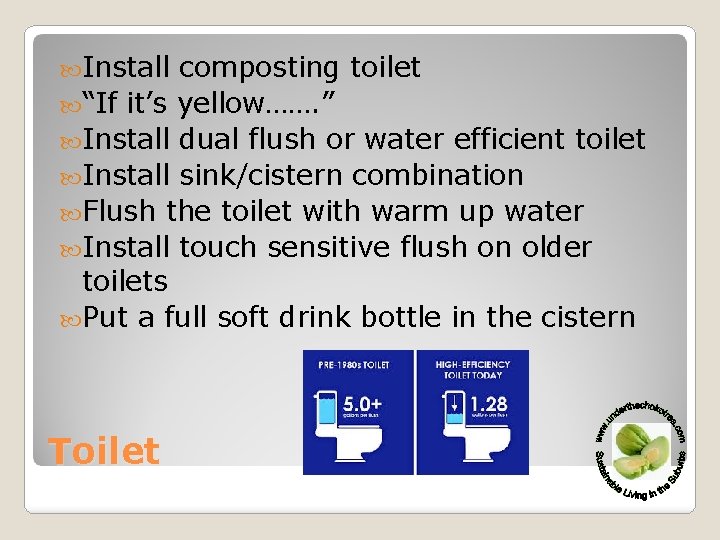  Install composting toilet “If it’s yellow……. ” Install dual flush or water efficient