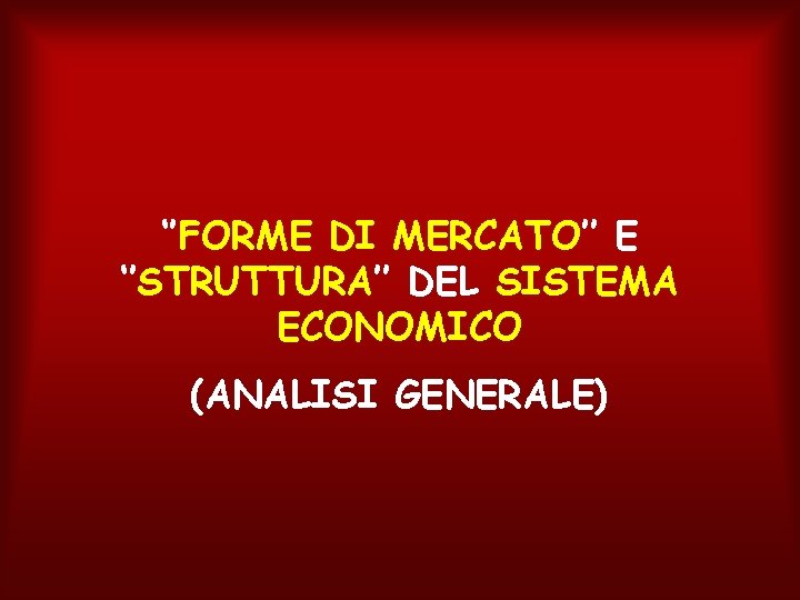 ‘’FORME DI MERCATO’’ E ‘’STRUTTURA’’ DEL SISTEMA ECONOMICO (ANALISI GENERALE) 