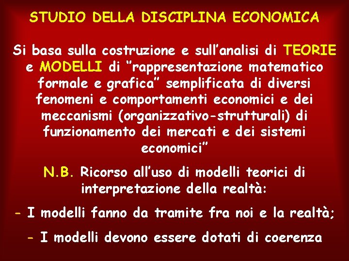 STUDIO DELLA DISCIPLINA ECONOMICA Si basa sulla costruzione e sull’analisi di TEORIE e MODELLI