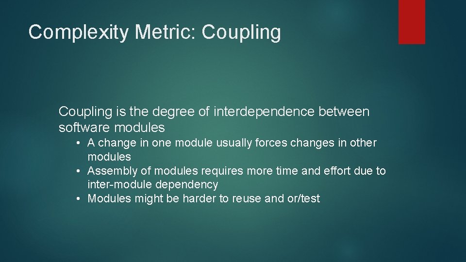 Complexity Metric: Coupling is the degree of interdependence between software modules • A change