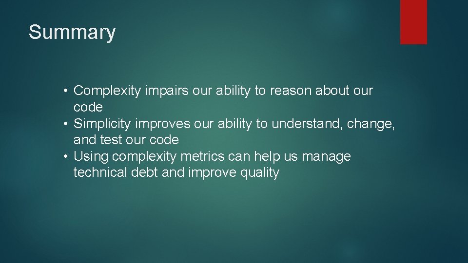 Summary • Complexity impairs our ability to reason about our code • Simplicity improves