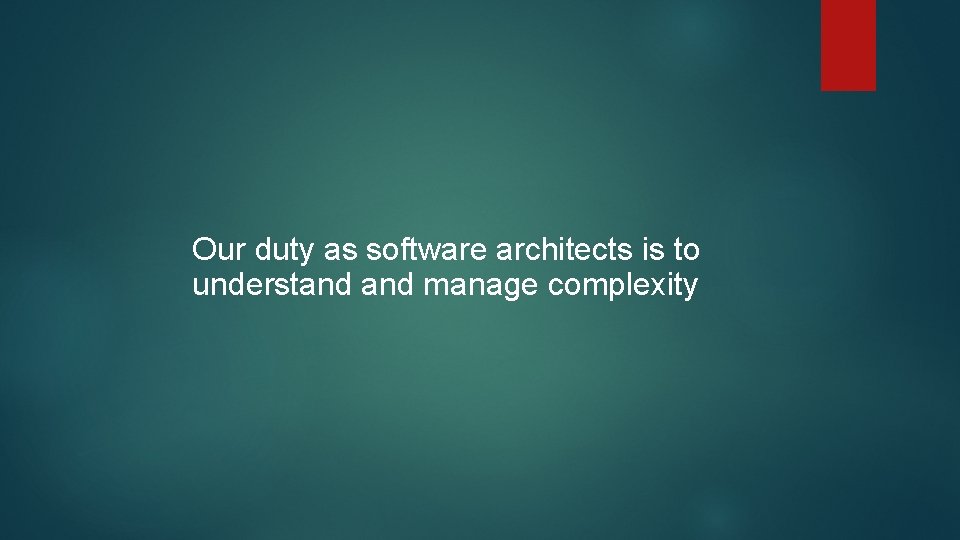 Our duty as software architects is to understand manage complexity 