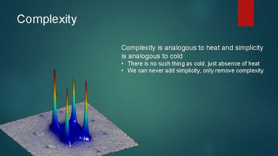 Complexity is analogous to heat and simplicity is analogous to cold • There is