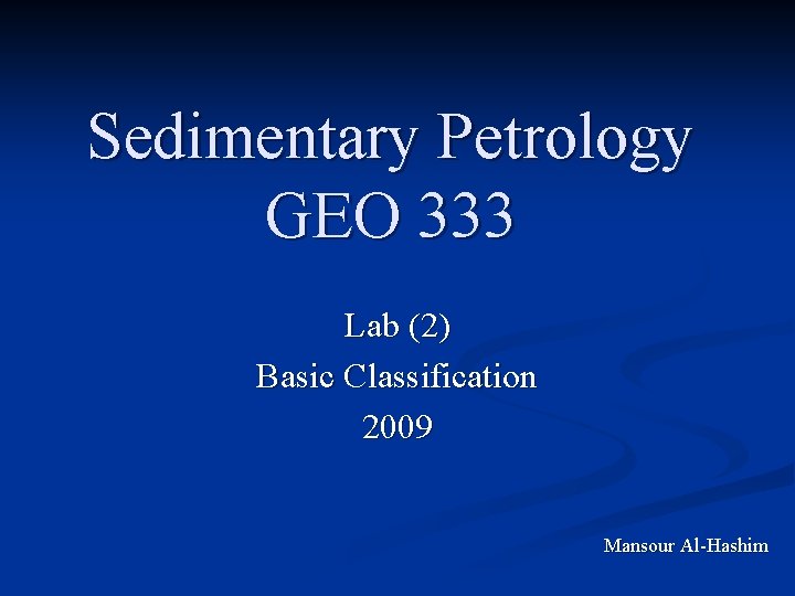 Sedimentary Petrology GEO 333 Lab (2) Basic Classification 2009 Mansour Al-Hashim 