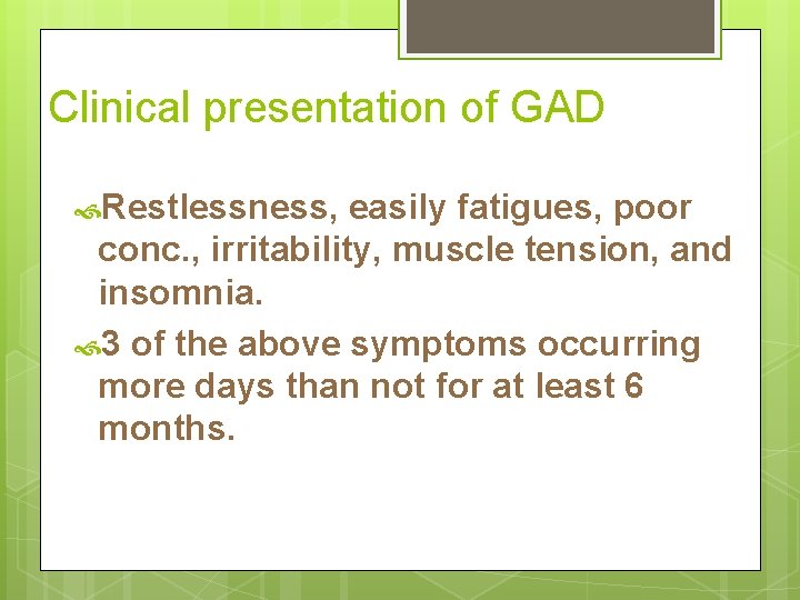 Clinical presentation of GAD Restlessness, easily fatigues, poor conc. , irritability, muscle tension, and