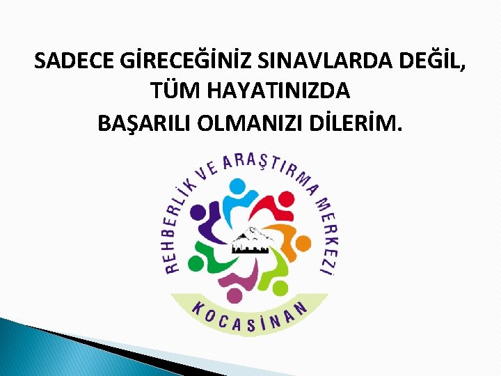 SADECE GİRECEĞİNİZ SINAVLARDA DEĞİL, TÜM HAYATINIZDA BAŞARILI OLMANIZI DİLERİM. 