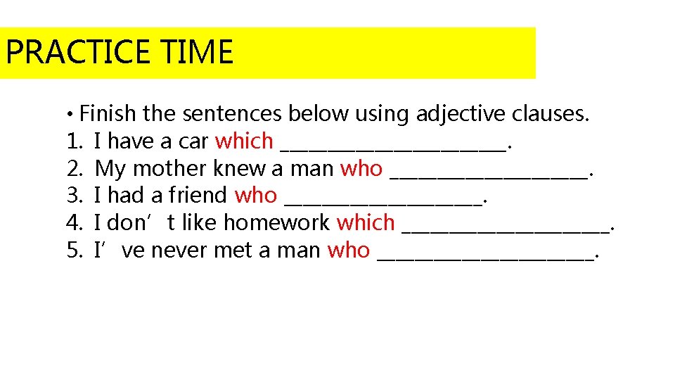 PRACTICE TIME • Finish the sentences below using adjective clauses. 1. I have a