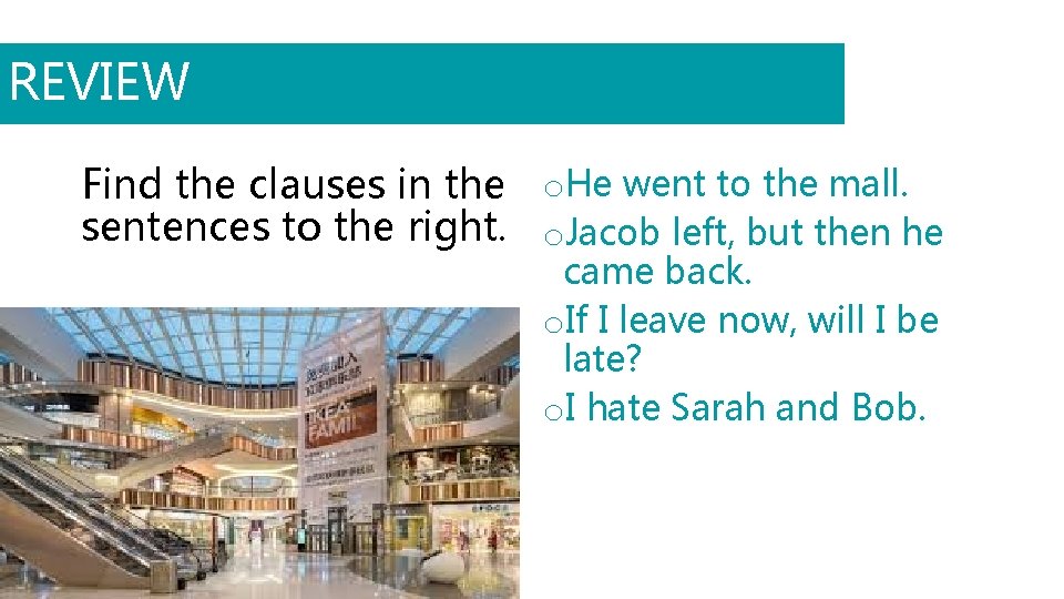 REVIEW Find the clauses in the o. He went to the mall. sentences to