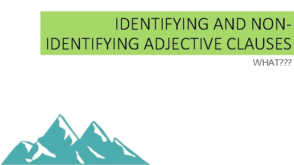 IDENTIFYING AND NONIDENTIFYING ADJECTIVE CLAUSES WHAT? ? ? 