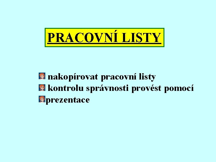 PRACOVNÍ LISTY nakopírovat pracovní listy kontrolu správnosti provést pomocí prezentace 