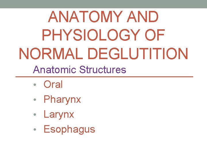 ANATOMY AND PHYSIOLOGY OF NORMAL DEGLUTITION Anatomic Structures • Oral • Pharynx • Larynx