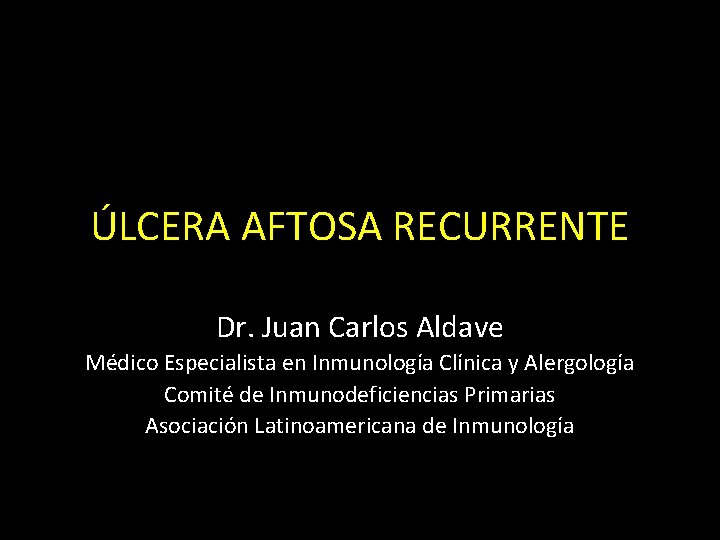 ÚLCERA AFTOSA RECURRENTE Dr. Juan Carlos Aldave Médico Especialista en Inmunología Clínica y Alergología