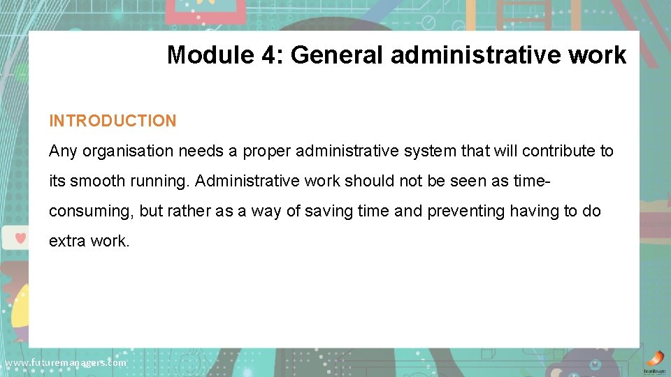 Module 4: General administrative work INTRODUCTION Any organisation needs a proper administrative system that