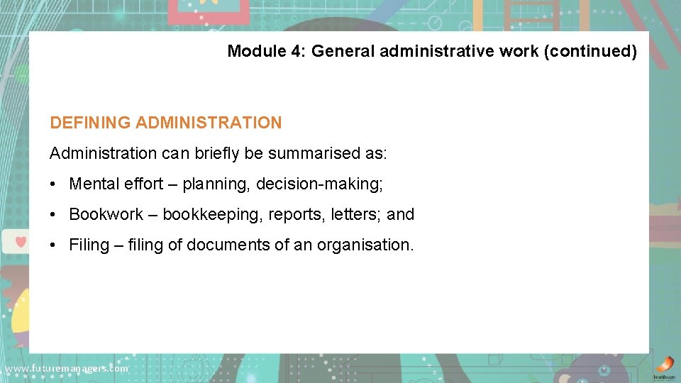 Module 4: General administrative work (continued) DEFINING ADMINISTRATION Administration can briefly be summarised as: