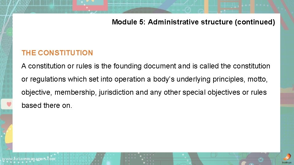 Module 5: Administrative structure (continued) THE CONSTITUTION A constitution or rules is the founding