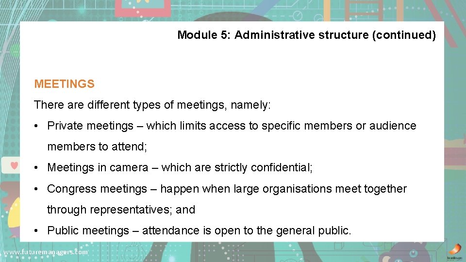 Module 5: Administrative structure (continued) MEETINGS There are different types of meetings, namely: •