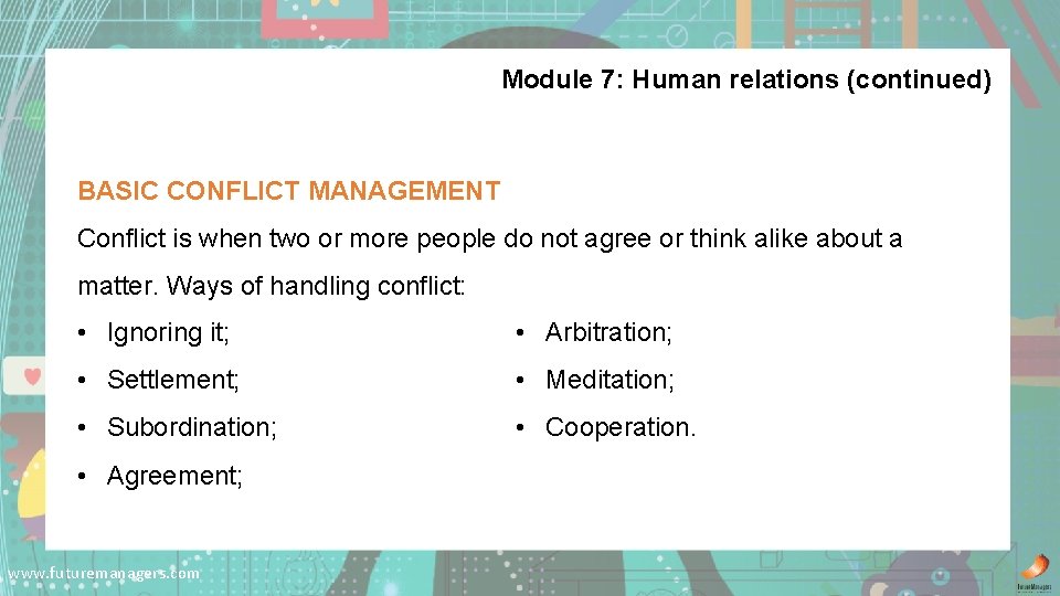 Module 7: Human relations (continued) BASIC CONFLICT MANAGEMENT Conflict is when two or more