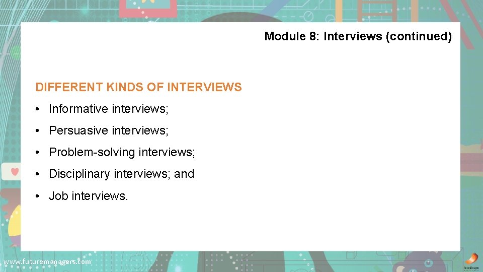 Module 8: Interviews (continued) DIFFERENT KINDS OF INTERVIEWS • Informative interviews; • Persuasive interviews;