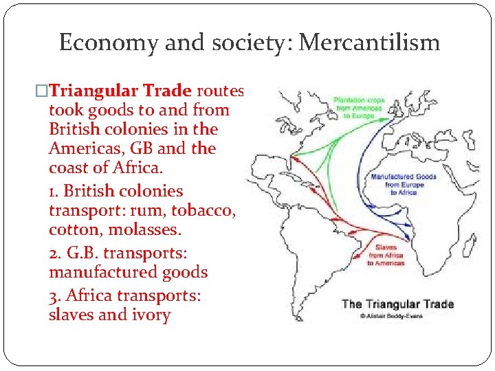 Economy and society: Mercantilism �Triangular Trade routes took goods to and from British colonies