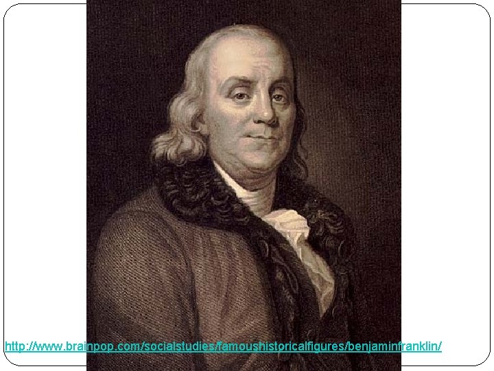 http: //www. brainpop. com/socialstudies/famoushistoricalfigures/benjaminfranklin/ 