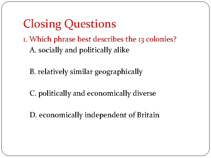 Closing Questions 1. Which phrase best describes the 13 colonies? A. socially and politically