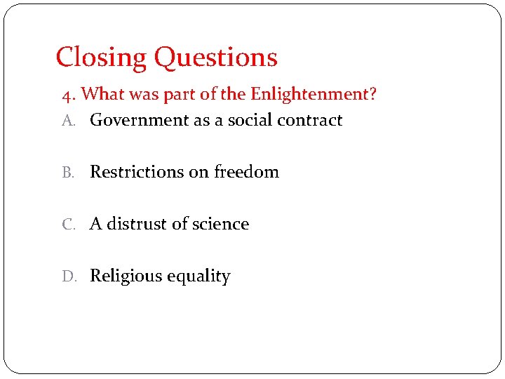 Closing Questions 4. What was part of the Enlightenment? A. Government as a social